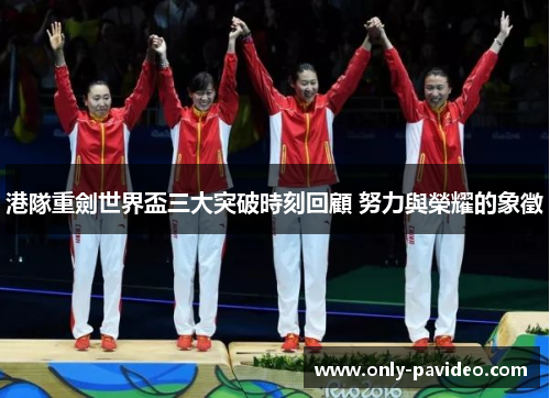 港隊重劍世界盃三大突破時刻回顧 努力與榮耀的象徵 港隊重劍世界盃三大突破時刻回顧 努力與榮耀的象徵