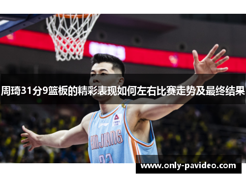 周琦31分9篮板的精彩表现如何左右比赛走势及最终结果