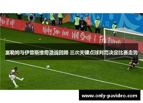 富勒姆与伊普斯维奇激战回顾 三次关键点球判罚决定比赛走势