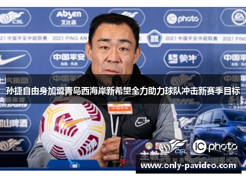 孙捷自由身加盟青岛西海岸新希望全力助力球队冲击新赛季目标 孙捷自由身加盟青岛西海岸新希望全力助力球队冲击新赛季目标