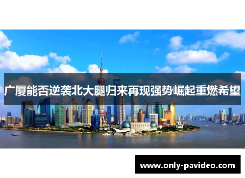 广厦能否逆袭北大腿归来再现强势崛起重燃希望