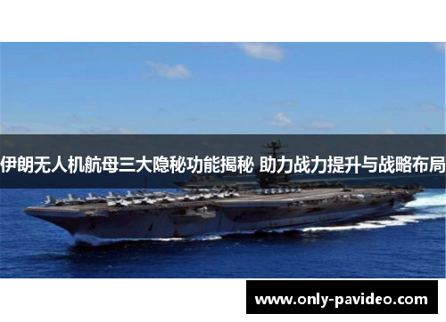 伊朗无人机航母三大隐秘功能揭秘 助力战力提升与战略布局