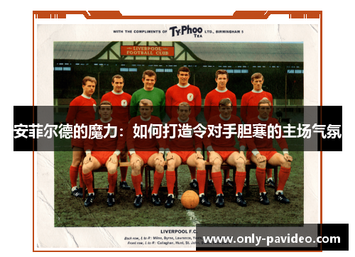 安菲尔德的魔力：如何打造令对手胆寒的主场气氛