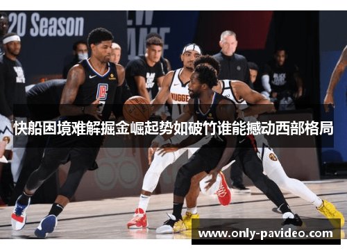 快船困境难解掘金崛起势如破竹谁能撼动西部格局