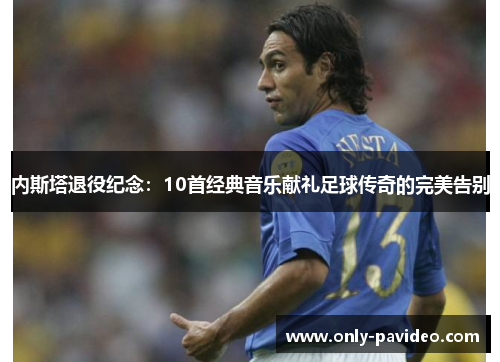 内斯塔退役纪念：10首经典音乐献礼足球传奇的完美告别