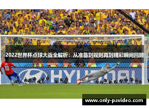 2022世界杯点球大战全解析:从准备到规则再到精彩瞬间回顾 2022世界杯点球大战全解析:从准备到规则再到精彩瞬间回顾