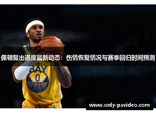 佩顿复出进度最新动态:伤情恢复情况与赛季回归时间预测 佩顿复出进度最新动态:伤情恢复情况与赛季回归时间预测