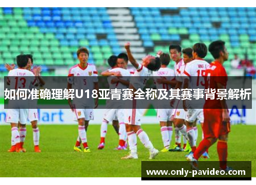 如何准确理解U18亚青赛全称及其赛事背景解析