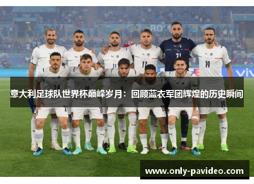 意大利足球队世界杯巅峰岁月:回顾蓝衣军团辉煌的历史瞬间 意大利足球队世界杯巅峰岁月:回顾蓝衣军团辉煌的历史瞬间