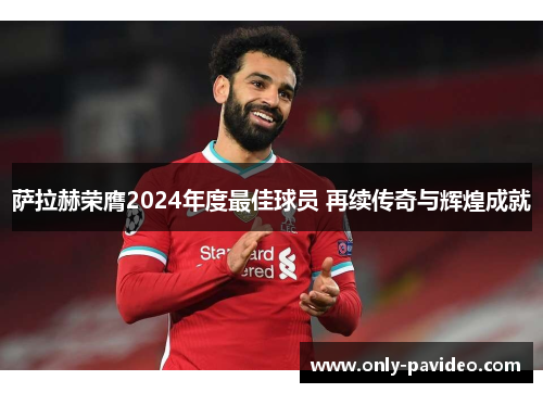 萨拉赫荣膺2024年度最佳球员 再续传奇与辉煌成就 萨拉赫荣膺2024年度最佳球员 再续传奇与辉煌成就