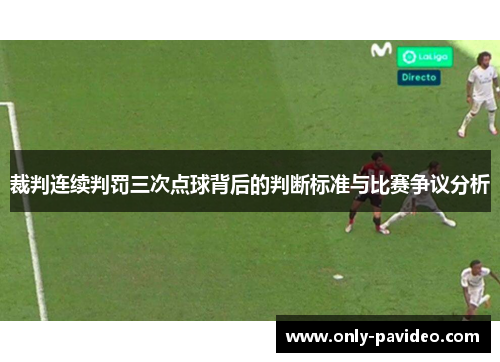 裁判连续判罚三次点球背后的判断标准与比赛争议分析 裁判连续判罚三次点球背后的判断标准与比赛争议分析