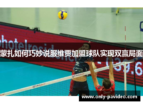 蒙扎如何巧妙说服维贾加盟球队实现双赢局面 蒙扎如何巧妙说服维贾加盟球队实现双赢局面