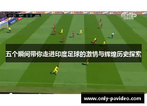 五个瞬间带你走进印度足球的激情与辉煌历史探索