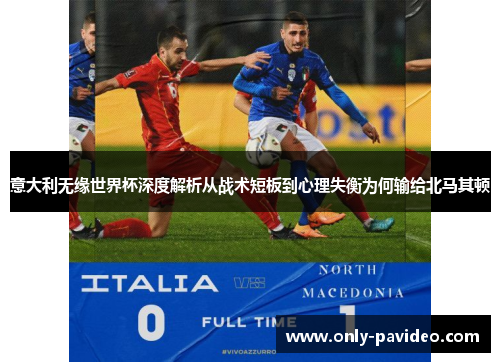 意大利无缘世界杯深度解析从战术短板到心理失衡为何输给北马其顿