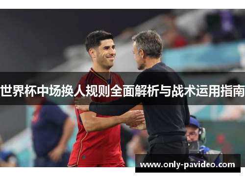 世界杯中场换人规则全面解析与战术运用指南 世界杯中场换人规则全面解析与战术运用指南