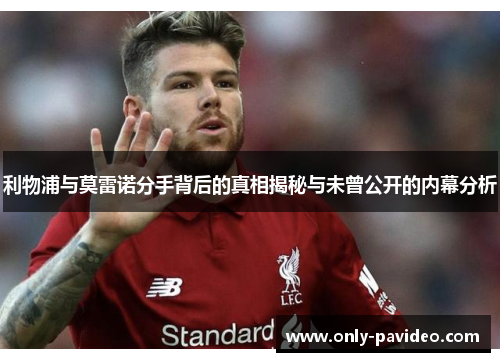 利物浦与莫雷诺分手背后的真相揭秘与未曾公开的内幕分析 利物浦与莫雷诺分手背后的真相揭秘与未曾公开的内幕分析