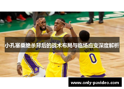 小孔塞桑绝杀背后的战术布局与临场应变深度解析 小孔塞桑绝杀背后的战术布局与临场应变深度解析