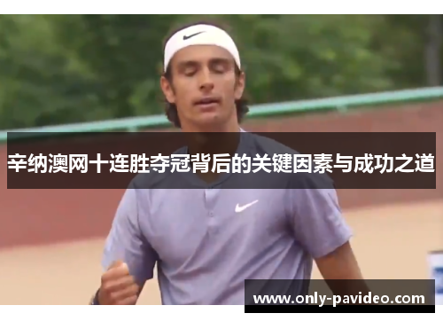 辛纳澳网十连胜夺冠背后的关键因素与成功之道 辛纳澳网十连胜夺冠背后的关键因素与成功之道