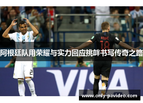 阿根廷队用荣耀与实力回应挑衅书写传奇之路
