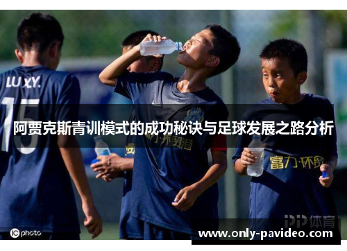 阿贾克斯青训模式的成功秘诀与足球发展之路分析 阿贾克斯青训模式的成功秘诀与足球发展之路分析