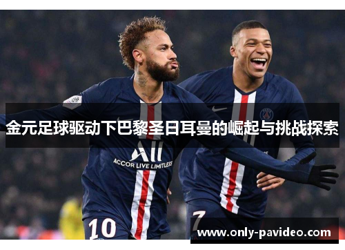 金元足球驱动下巴黎圣日耳曼的崛起与挑战探索