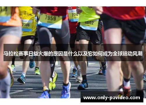 马拉松赛事日益火爆的原因是什么以及它如何成为全球运动风潮