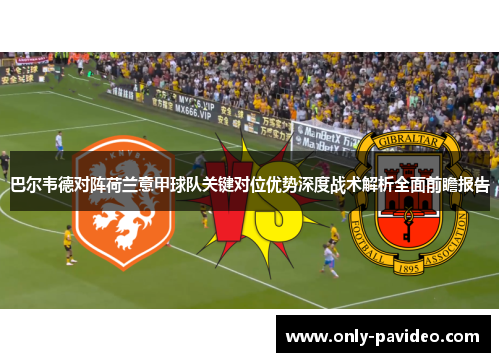 巴尔韦德对阵荷兰意甲球队关键对位优势深度战术解析全面前瞻报告