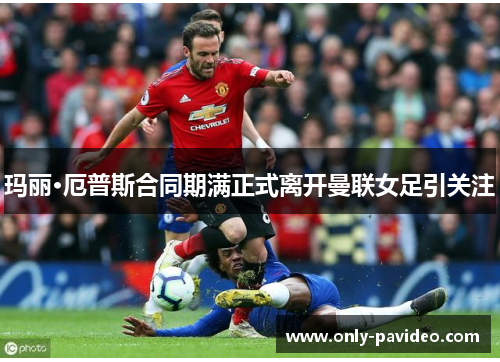 玛丽·厄普斯合同期满正式离开曼联女足引关注