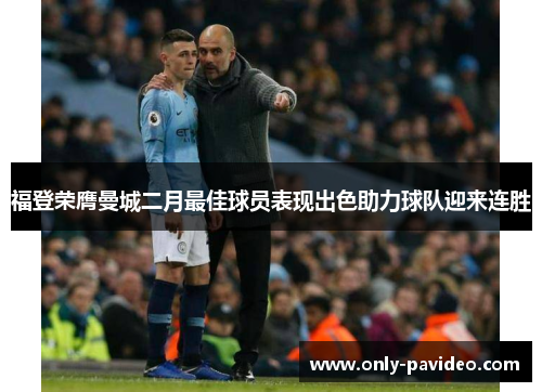 福登荣膺曼城二月最佳球员表现出色助力球队迎来连胜 福登荣膺曼城二月最佳球员表现出色助力球队迎来连胜