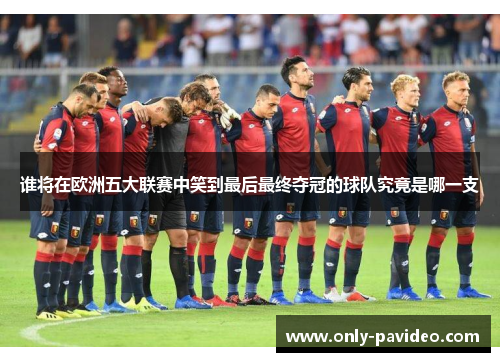 谁将在欧洲五大联赛中笑到最后最终夺冠的球队究竟是哪一支